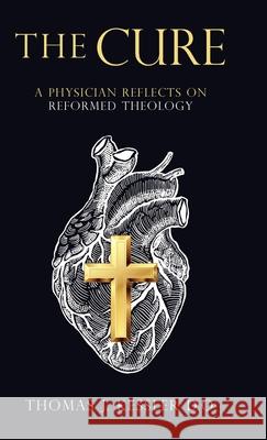 The Cure: A Physician Reflects on Reformed Theology Thomas J. Kessle 9781664202917 WestBow Press - książka