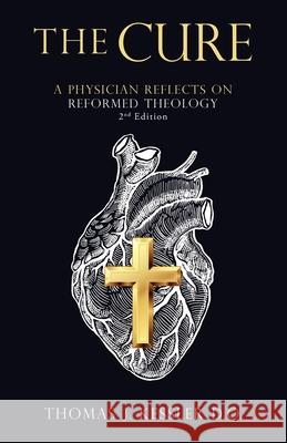 The Cure: A Physician Reflects on Reformed Theology 2Nd Edition Thomas J. Kessle 9781664260634 WestBow Press - książka