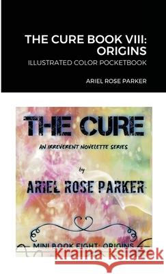 The Cure Book VIII: Origins: Illustrated Color Pocketbook Ariel Rose Parker 9781716048111 Lulu.com - książka