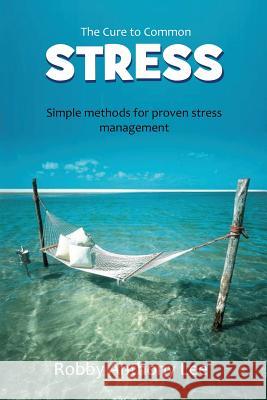The Cure for Common Stress: Simple Methods for Proven Stress Management MR Robby Anthony Lee 9781523422388 Createspace Independent Publishing Platform - książka