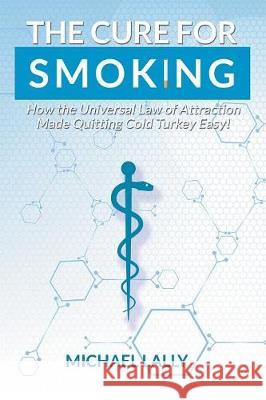 The Cure for Smoking: How the Universal Law of Attraction Made Quitting Cold Turkey Easy! Michael Lally 9781948172615 Stonewall Press - książka