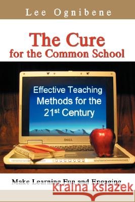 The Cure for the Common School: Effective Teaching Methods for the 21st Century Ognibene, Lee 9780595702381 iUniverse - książka