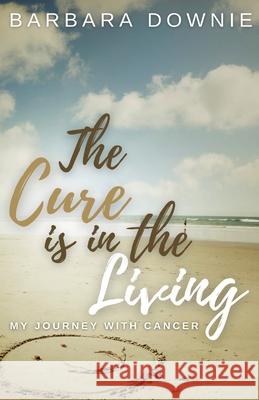 The Cure Is In The Living: My Journey with Cancer Barbara Downie, Armani Valentino, Latangela Vann 9781944110499 College Boy Publishing, LLC - książka