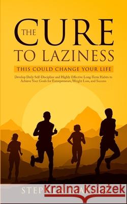 The Cure to Laziness (This Could Change Your Life): Develop Daily Self-Discipline and Highly Effective Long-Term Habits to Achieve Your Goals for Entr Stephen Martin 9781647450533 Aprilis Publishing LLC - książka