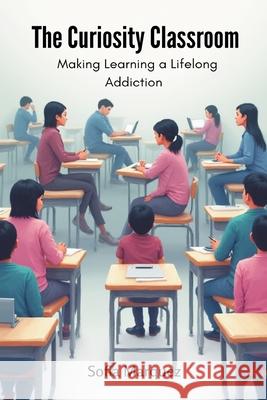 The Curiosity Classroom: Making Learning a Lifelong Addiction Sofia Marquez 9789374125960 Mindful Pages - książka