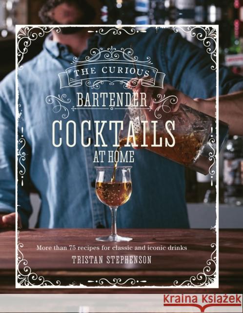 The Curious Bartender: Cocktails At Home: More Than 75 Recipes for Classic and Iconic Drinks Tristan Stephenson 9781788793520 Ryland, Peters & Small Ltd - książka