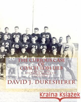 The Curious Case of Coach Tom Lieb: & Fighting Lions; The Loyola University Los Angeles Football Team David J. Dukesherer John Wilson 9781453838778 Createspace - książka