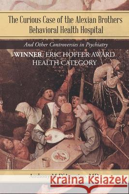The Curious Case of the Alexian Brothers Behavioral Health Hospital: And Other Controversies in Psychiatry Anthony M D'Agostino, MD 9781532037801 iUniverse - książka