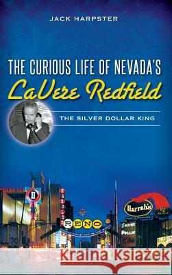 The Curious Life of Nevada's Lavere Redfield: The Silver Dollar King Jack Harpster 9781540211668 History Press Library Editions - książka