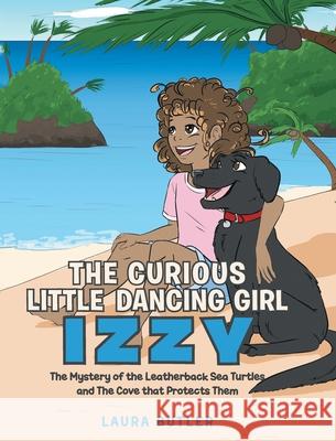 The Curious Little Dancing Girl Izzy: The Mystery of the Leatherback Sea Turtles and The Cove that Protects Them Laura Butler 9781640963979 Newman Springs Publishing, Inc. - książka
