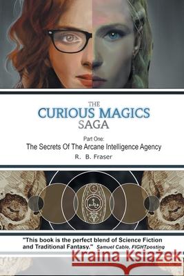 The Curious Magics Saga: The Secrets of the Arcane Intelligence Agency R B Fraser 9781665590488 Authorhouse UK - książka