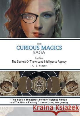 The Curious Magics Saga: The Secrets of the Arcane Intelligence Agency R B Fraser 9781665590495 Authorhouse UK - książka