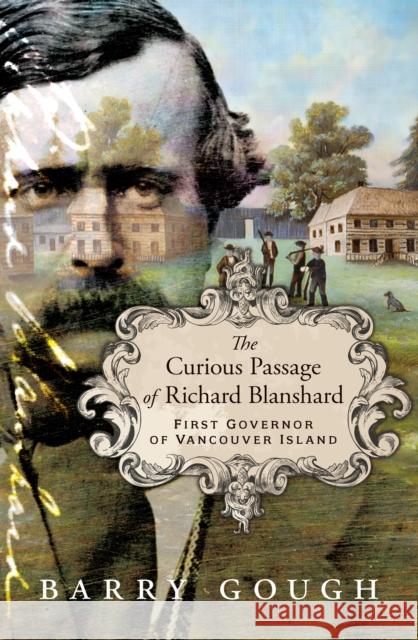 The Curious Passage of Richard Blanshard: First Governor of Vancouver Island Barry Gough 9781990776380 Harbour Publishing - książka