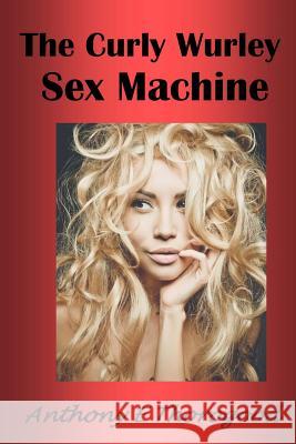 The Curly Wurley Sex Machine Anthony E Thorogood 9781532784385 Createspace Independent Publishing Platform - książka