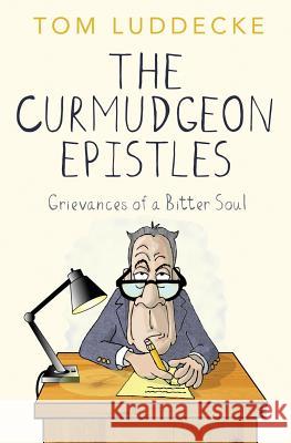 The Curmudgeon Epistles: Grievances of a Bitter Soul Tom Luddecke 9781530710447 Createspace Independent Publishing Platform - książka
