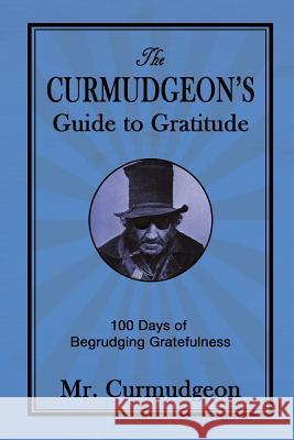 The Curmudgeon's Guide to Gratitude: 100 Days of Begrudging Gratefulness Mr Curmudgeon 9781718857568 Createspace Independent Publishing Platform - książka