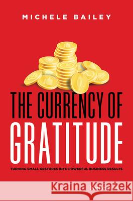 The Currency of Gratitude: Turning Small Gestures Into Powerful Business Results Michele Bailey 9781950863396 Forbesbooks - książka