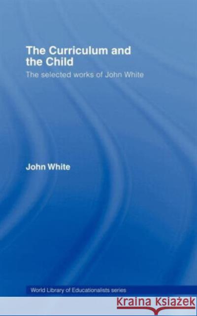 The Curriculum and the Child: The Selected Works of John White White, John 9780415356633 Routledge - książka