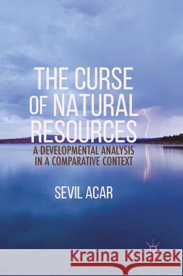 The Curse of Natural Resources: A Developmental Analysis in a Comparative Context Acar, Sevil 9781137587220 Palgrave MacMillan - książka