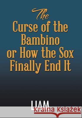 The Curse of the Bambino or How the Sox Finally End It Liam 9781503545304 Xlibris Corporation - książka