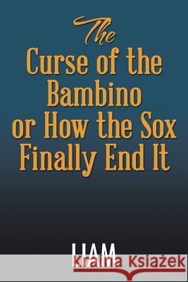 The Curse of the Bambino or How the Sox Finally End It Liam 9781503545328 Xlibris Corporation - książka