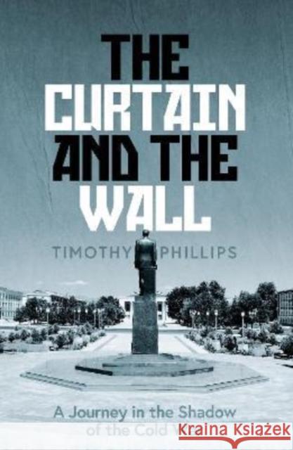 The Curtain and the Wall: A Modern Journey Along Europe's Cold War Border Timothy Phillips 9781783785766 Granta Books - książka