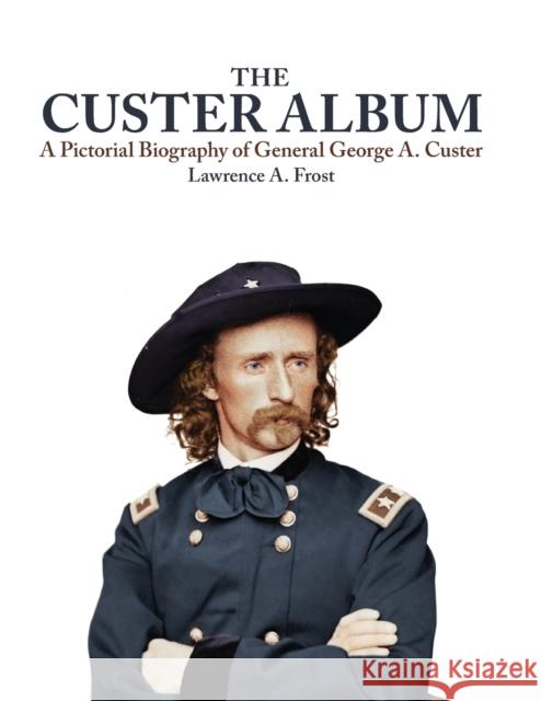 The Custer Album: A Pictorial Biography of George Armstrong Custer Lawrence A. Frost 9780806122823 University of Oklahoma Press - książka