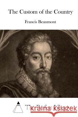 The Custom of the Country Francis Beaumont The Perfect Library 9781511657952 Createspace - książka