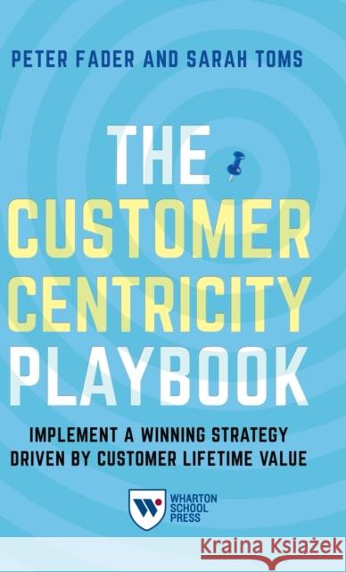 The Customer Centricity Playbook: Implement a Winning Strategy Driven by Customer Lifetime Value Peter Fader Sarah E. Toms 9781613631416 Wharton School Press - książka
