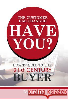 The Customer Has Changed; Have You?: How to Sell to the 21st Century Buyer Bill Hart 9781546210467 Authorhouse - książka