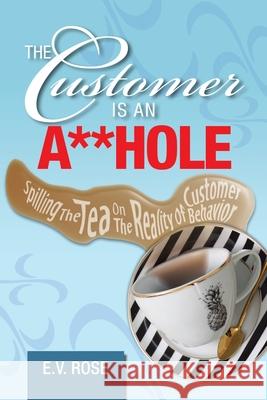 The Customer Is an A**Hole: Spilling the Tea on the Reality of Customer Behavior E V Rose 9781796060348 Xlibris Us - książka