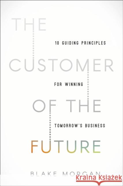 The Customer of the Future: 10 Guiding Principles for Winning Tomorrow's Business Blake Morgan 9781400213634 HarperCollins Focus - książka