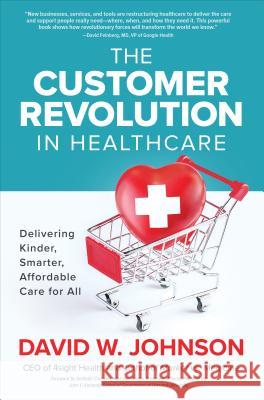 The Customer Revolution in Healthcare: Delivering Kinder, Smarter, Affordable Care for All Johnson, David 9781260455571 McGraw-Hill Education - książka