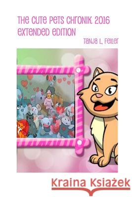 The Cute Pets Chronik 2016 Extended Edition Tanja L. Feile 9781533558664 Createspace Independent Publishing Platform - książka