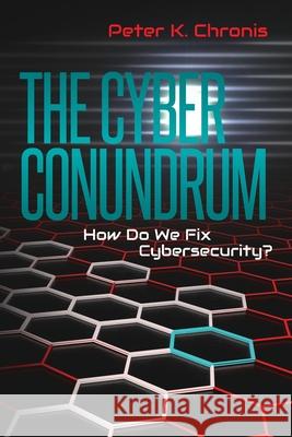 The Cyber Conundrum: How Do We Fix Cybersecurity? Peter K. Chronis 9781548860073 Createspace Independent Publishing Platform - książka
