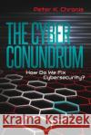 The Cyber Conundrum: How Do We Fix Cybersecurity? Peter K. Chronis 9781548860073 Createspace Independent Publishing Platform