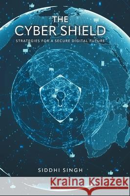 The Cyber Shield: Strategies For a Secure Digital Future Siddhi Singh 9781038344304 FriesenPress - książka