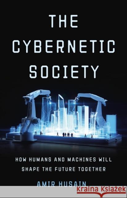 The Cybernetic Society: How Humans and Machines Will Shape the Future Together Amir Husain 9781541605718 Basic Books - książka