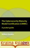 The Cybersecurity Maturity Model Certification (CMMC) - A Pocket Guide Gamble, William 9781787782440 It Governance Ltd