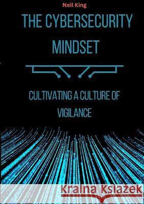 The Cybersecurity Mindset: Cultivating a Culture of Vigilance Neil King   9781088163405 IngramSpark - książka