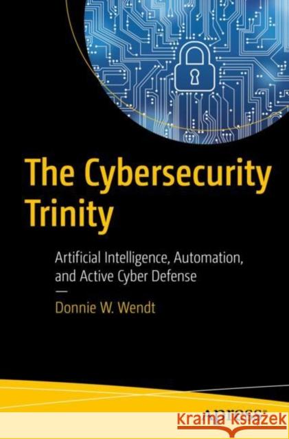 The Cybersecurity Trinity: Artificial Intelligence, Automation, and Active Cyber Defense Donnie Wendt 9798868809460 Springer-Verlag Berlin and Heidelberg GmbH &  - książka