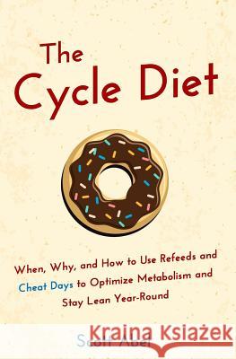 The Cycle Diet: When, Why, and How to Use Refeeds and Cheat Days to Optimize Metabolism and Stay Lean Year-Round Scott Abel 9781517350208 Createspace - książka