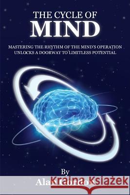 The Cycle of Mind: Mastering the Rhythm of the Mind's Operation Unlocks a Doorway to Limitless Potential Alan Gordon 9781721258772 Createspace Independent Publishing Platform - książka