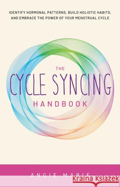 The Cycle Syncing Handbook: Identify Hormonal Patterns, Build Holistic Habits, and Embrace the Power of Your Menstrual Cycle Angie Marie 9781646045600 Ulysses Press - książka