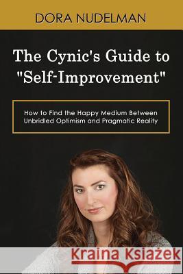 The Cynic's Guide to Self-Improvement: How to Find the Happy Medium Between Unbridled Optimism and Pragmatic Reality Nudelman, Dora 9781798190968 Independently Published - książka