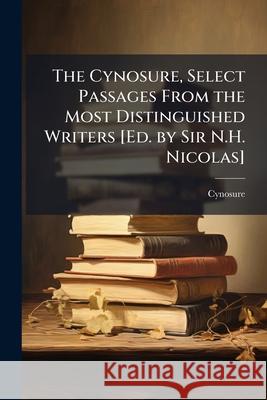 The Cynosure, Select Passages from the Most Distinguished Writers [Ed. by Sir N.H. Nicolas]. Cynosure 9781144848901  - książka