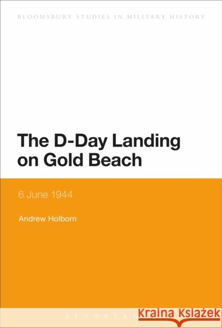 The D-Day Landing on Gold Beach: 6 June 1944 Dr Andrew Holborn (Independent Scholar, UK) 9781441183286 Bloomsbury Publishing Plc - książka