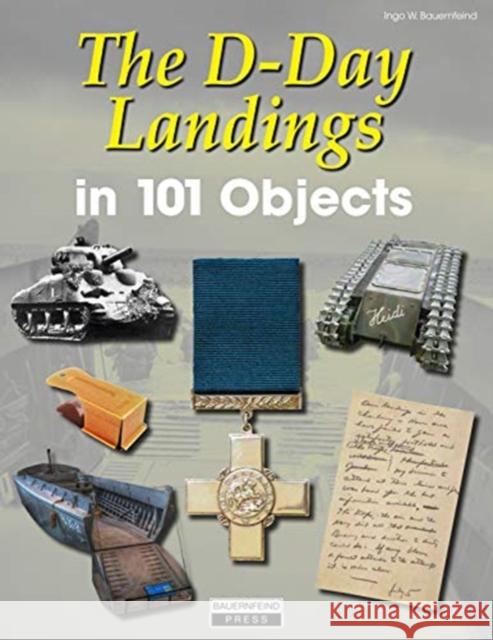 The D-Day Landings in 101 Objects Ingo Bauernfeind 9783981598476 Bauernfeind Press - książka