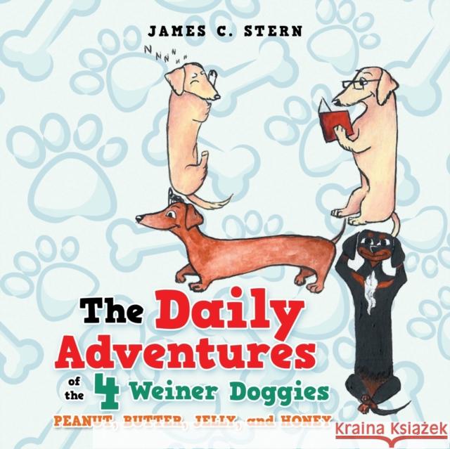 The Daily Adventures of the 4 Weiner Doggies: Peanut, Butter, Jelly, and Honey James C. Stern 9781984584694 Xlibris Us - książka