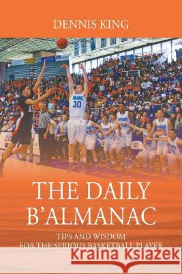 The Daily B'Almanac: Tips and Wisdom for the Serious Basketball Player Dennis King 9781977204424 Outskirts Press - książka